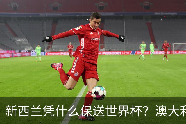 新西兰凭什么保送世界杯？澳大利亚凭什么还留亚洲？